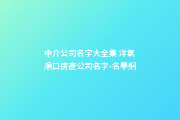 中介公司名字大全集 洋氣順口房產公司名字-名學網-第1張-公司起名-玄機派